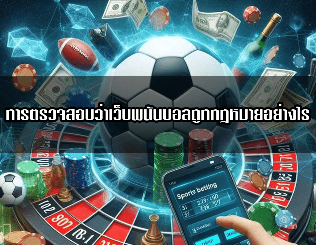 การตรวจสอบว่าเว็บพนันบอลถูกกฎหมายอย่างไร